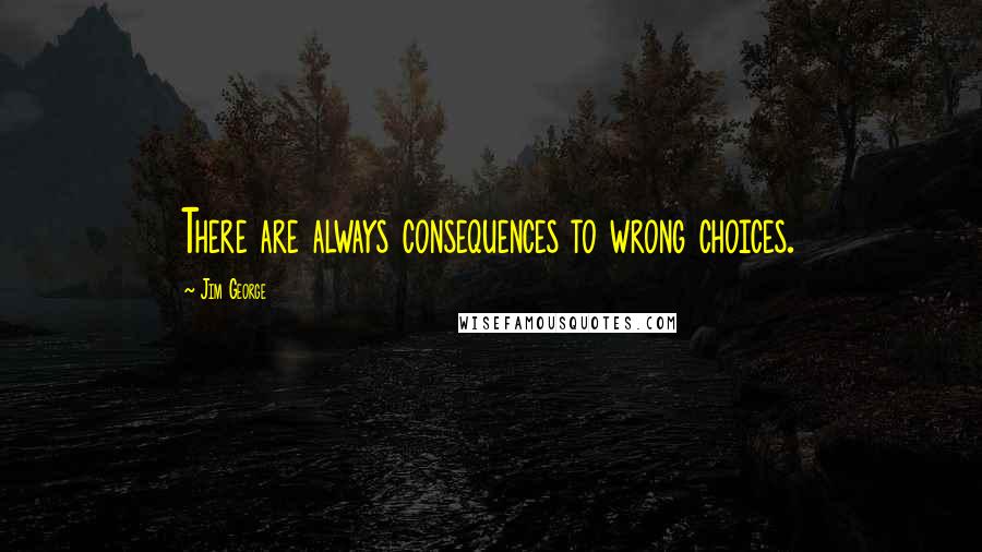 Jim George Quotes: There are always consequences to wrong choices.