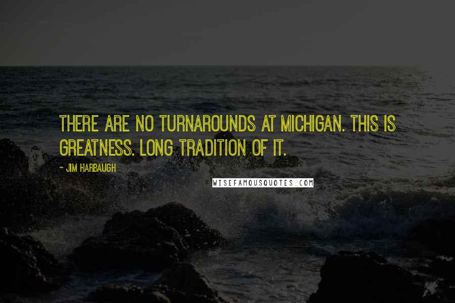 Jim Harbaugh Quotes: There are no turnarounds at Michigan. This is greatness. Long tradition of it.