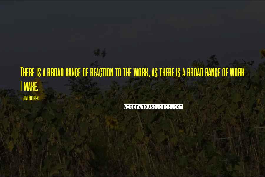 Jim Hodges Quotes: There is a broad range of reaction to the work, as there is a broad range of work I make.