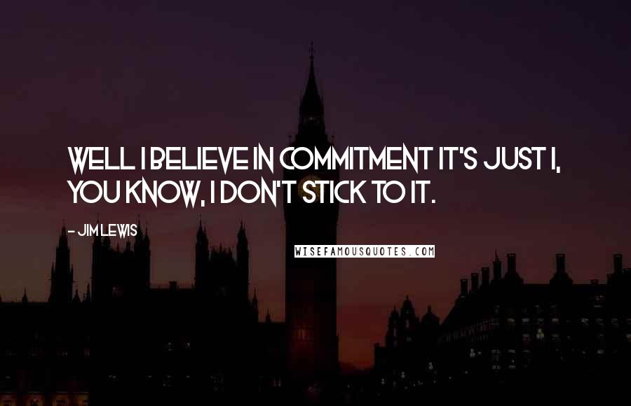 Jim Lewis Quotes: well I believe in commitment it's just I, you know, I don't stick to it.