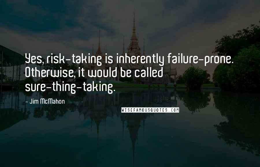 Jim McMahon Quotes: Yes, risk-taking is inherently failure-prone. Otherwise, it would be called sure-thing-taking.