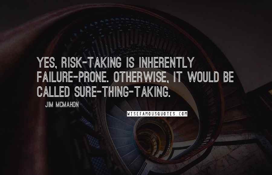 Jim McMahon Quotes: Yes, risk-taking is inherently failure-prone. Otherwise, it would be called sure-thing-taking.