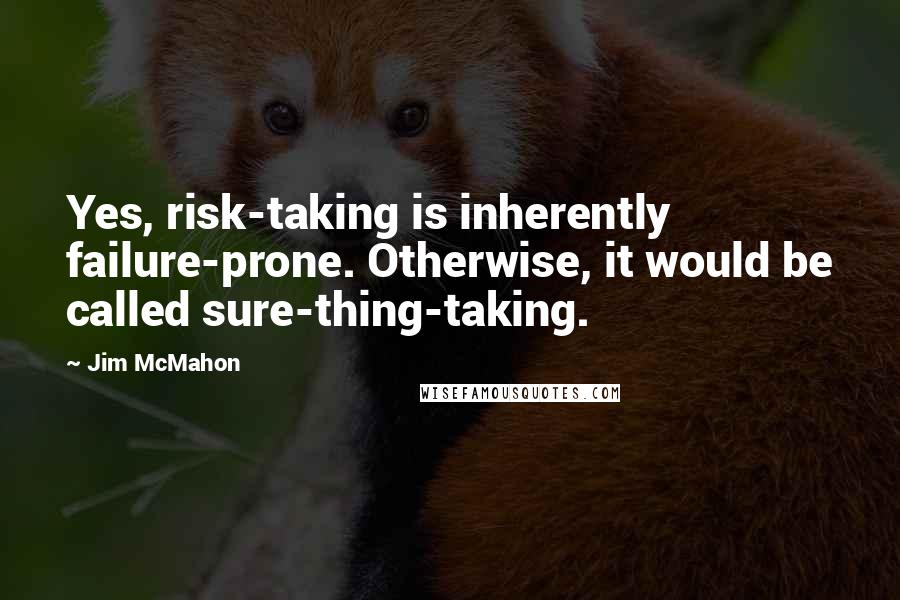 Jim McMahon Quotes: Yes, risk-taking is inherently failure-prone. Otherwise, it would be called sure-thing-taking.