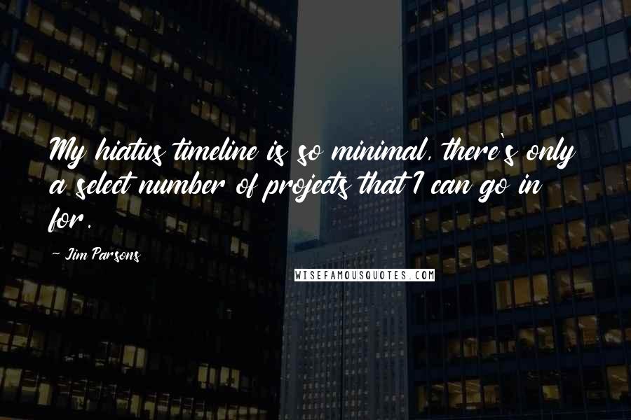 Jim Parsons Quotes: My hiatus timeline is so minimal, there's only a select number of projects that I can go in for.