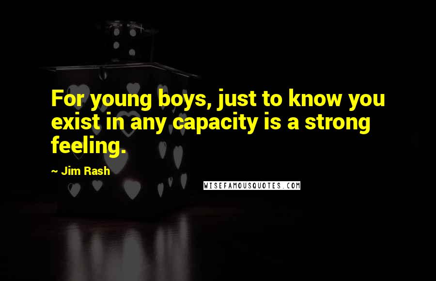 Jim Rash Quotes: For young boys, just to know you exist in any capacity is a strong feeling.