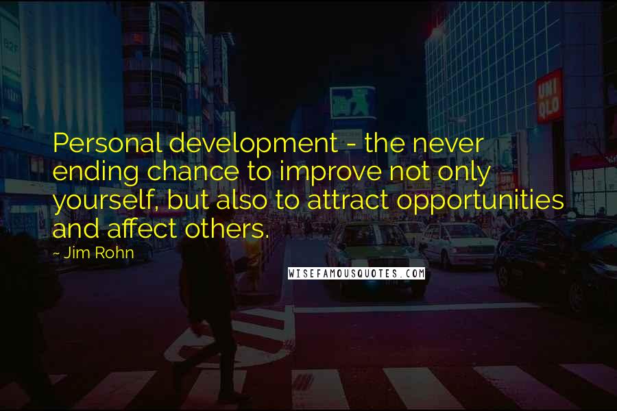 Jim Rohn Quotes: Personal development - the never ending chance to improve not only yourself, but also to attract opportunities and affect others.