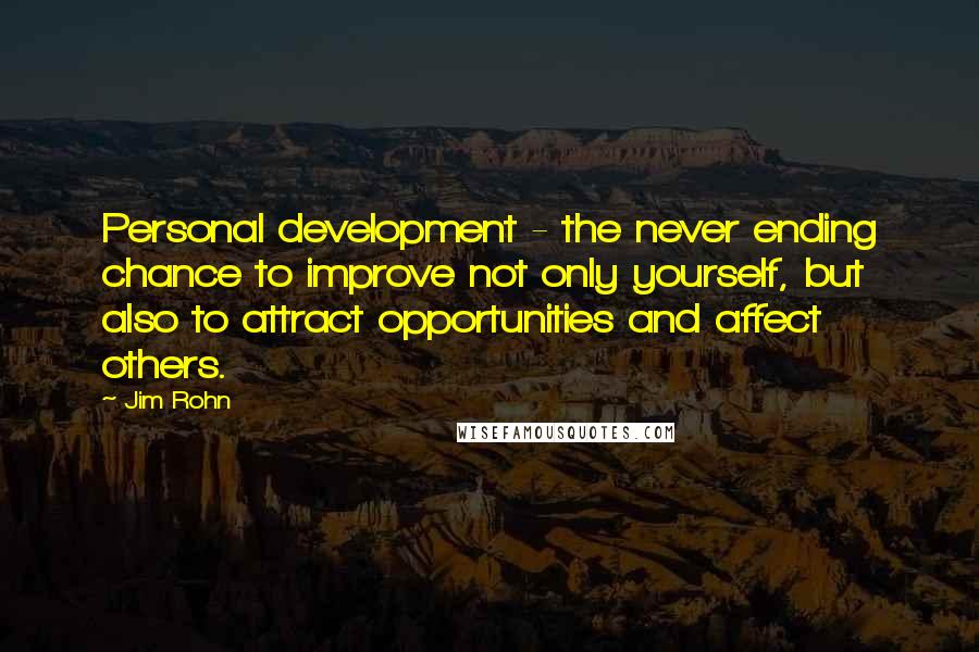 Jim Rohn Quotes: Personal development - the never ending chance to improve not only yourself, but also to attract opportunities and affect others.