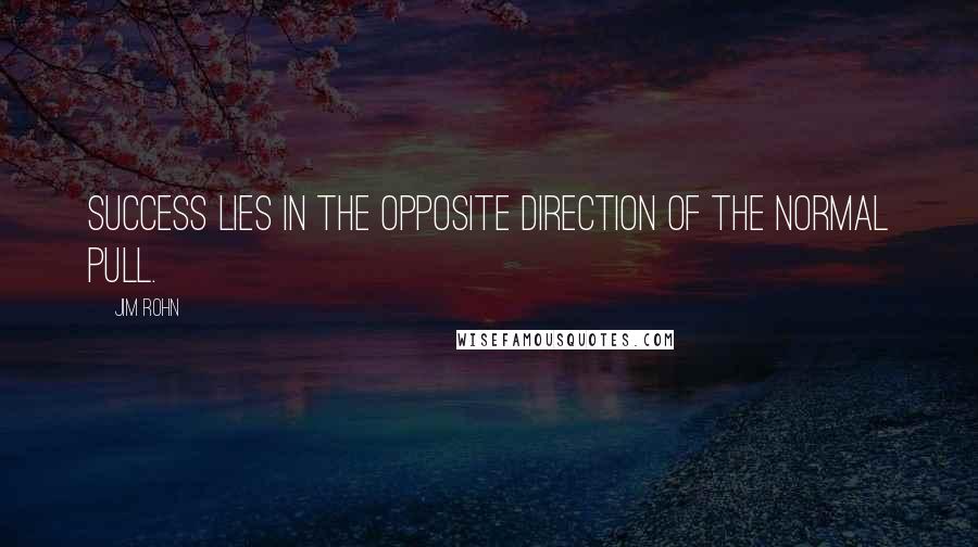 Jim Rohn Quotes: Success lies in the opposite direction of the normal pull.