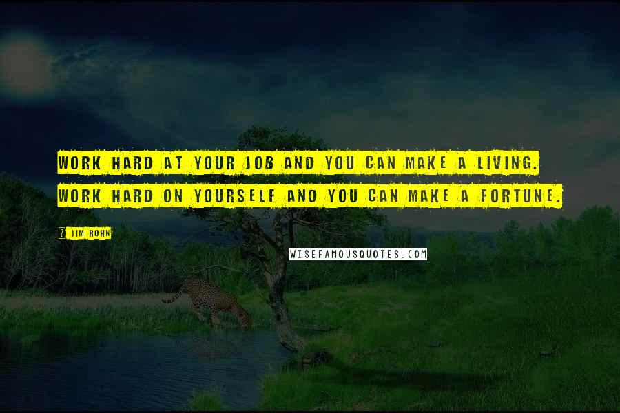 Jim Rohn Quotes: Work hard at your job and you can make a living. Work hard on yourself and you can make a fortune.