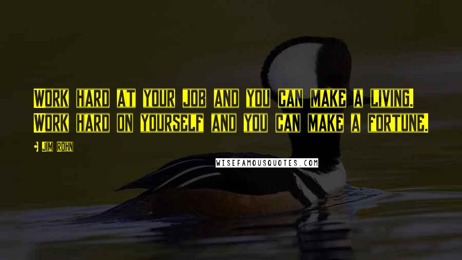 Jim Rohn Quotes: Work hard at your job and you can make a living. Work hard on yourself and you can make a fortune.