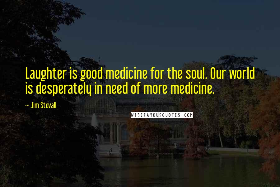 Jim Stovall Quotes: Laughter is good medicine for the soul. Our world is desperately in need of more medicine.