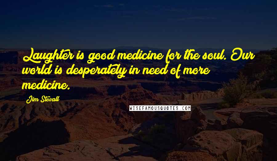 Jim Stovall Quotes: Laughter is good medicine for the soul. Our world is desperately in need of more medicine.