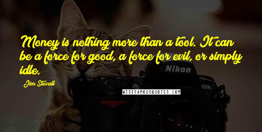 Jim Stovall Quotes: Money is nothing more than a tool. It can be a force for good, a force for evil, or simply idle.