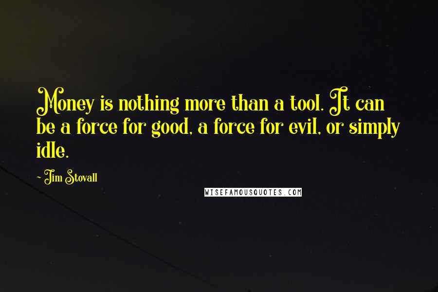 Jim Stovall Quotes: Money is nothing more than a tool. It can be a force for good, a force for evil, or simply idle.