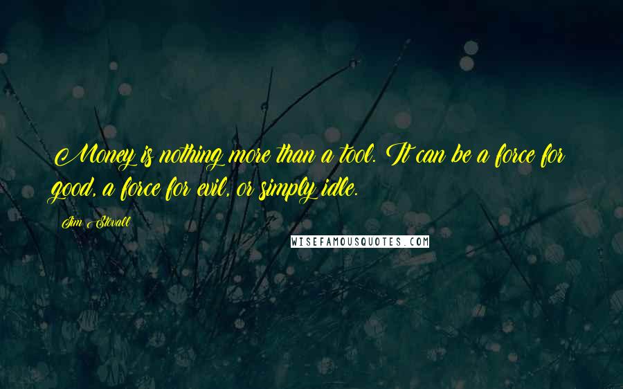 Jim Stovall Quotes: Money is nothing more than a tool. It can be a force for good, a force for evil, or simply idle.