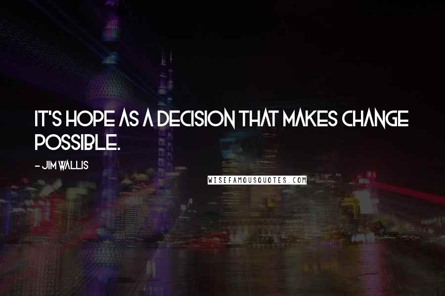 Jim Wallis Quotes: It's hope as a decision that makes change possible.