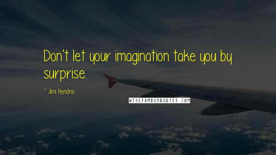 Jimi Hendrix Quotes: Don't let your imagination take you by surprise.