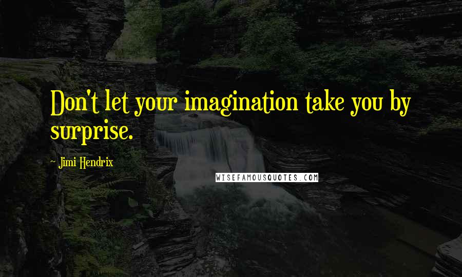 Jimi Hendrix Quotes: Don't let your imagination take you by surprise.