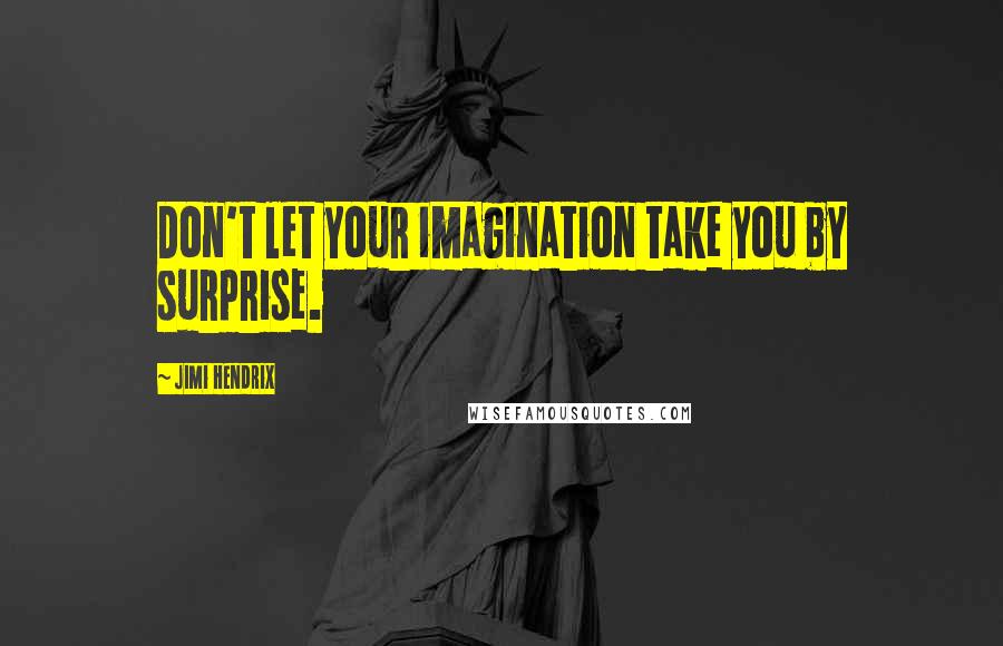 Jimi Hendrix Quotes: Don't let your imagination take you by surprise.