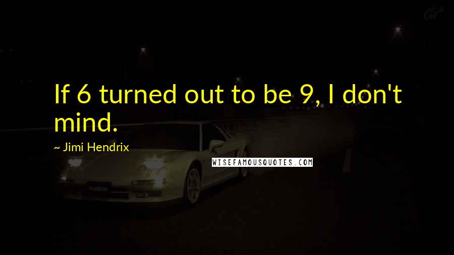 Jimi Hendrix Quotes: If 6 turned out to be 9, I don't mind.