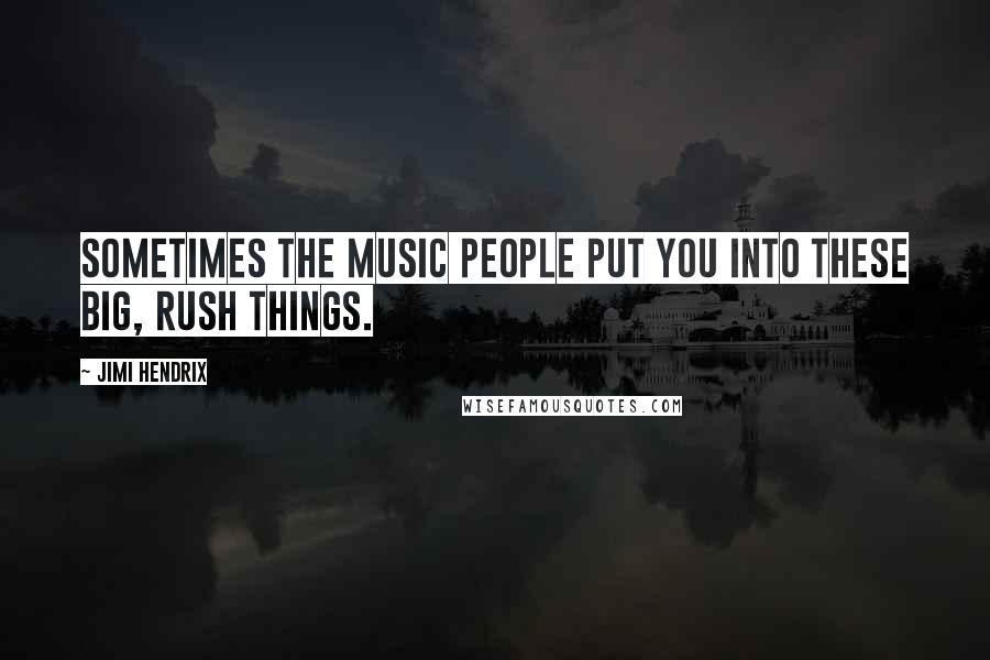 Jimi Hendrix Quotes: Sometimes the music people put you into these big, rush things.