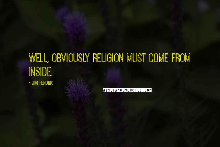 Jimi Hendrix Quotes: Well, obviously religion must come from inside.