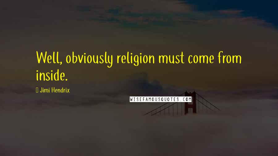 Jimi Hendrix Quotes: Well, obviously religion must come from inside.