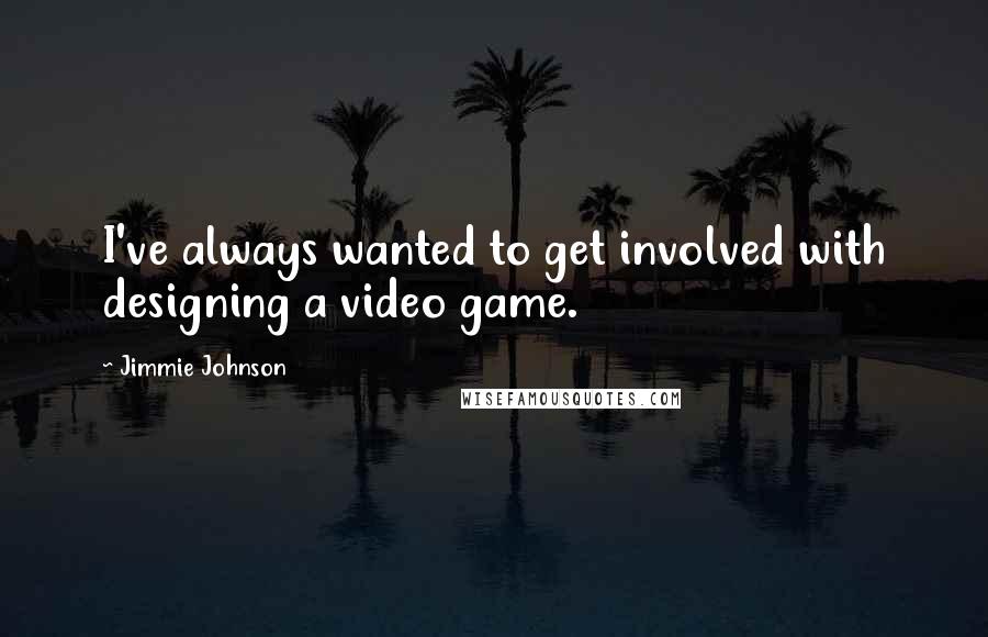 Jimmie Johnson Quotes: I've always wanted to get involved with designing a video game.