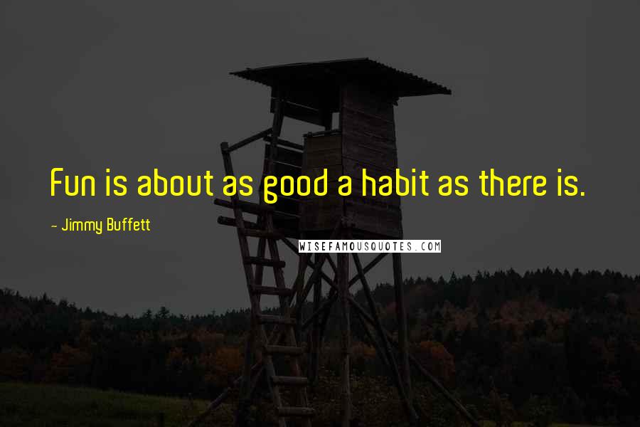 Jimmy Buffett Quotes: Fun is about as good a habit as there is.