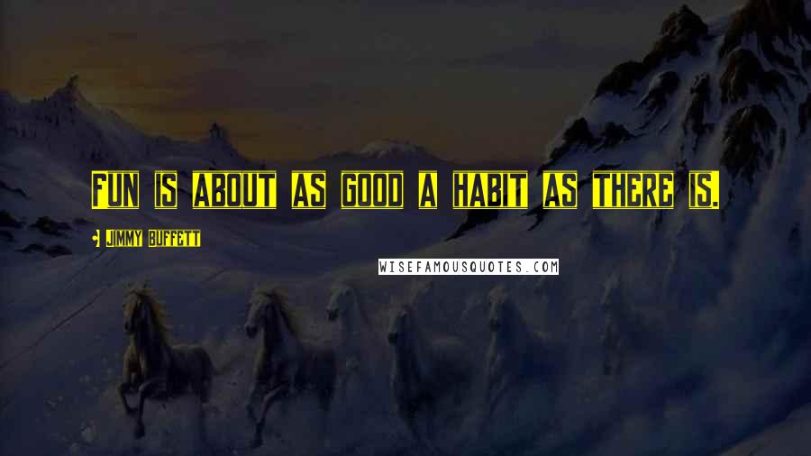 Jimmy Buffett Quotes: Fun is about as good a habit as there is.