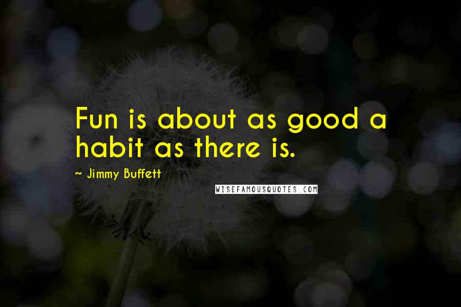 Jimmy Buffett Quotes: Fun is about as good a habit as there is.