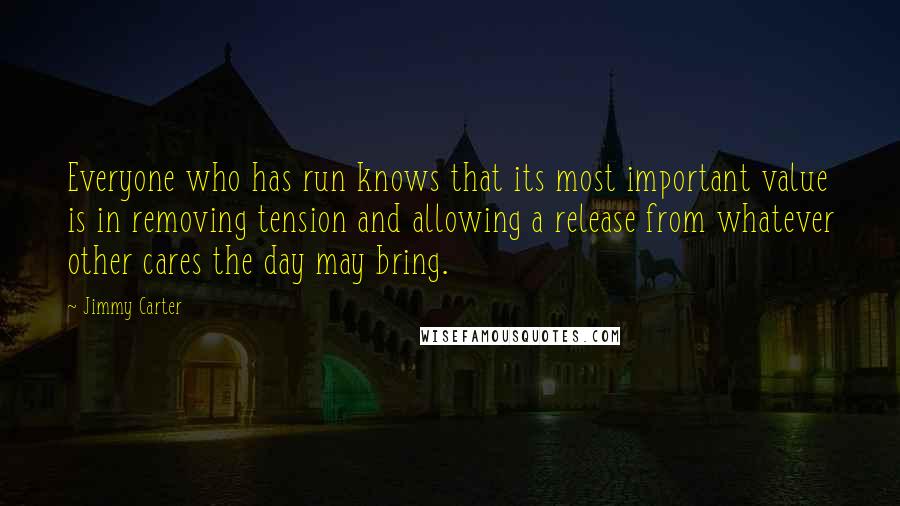 Jimmy Carter Quotes: Everyone who has run knows that its most important value is in removing tension and allowing a release from whatever other cares the day may bring.