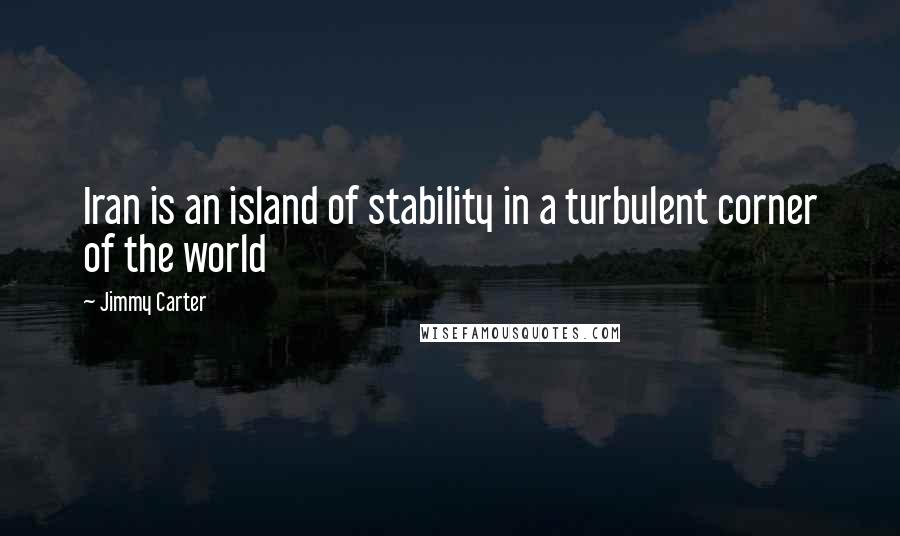 Jimmy Carter Quotes: Iran is an island of stability in a turbulent corner of the world