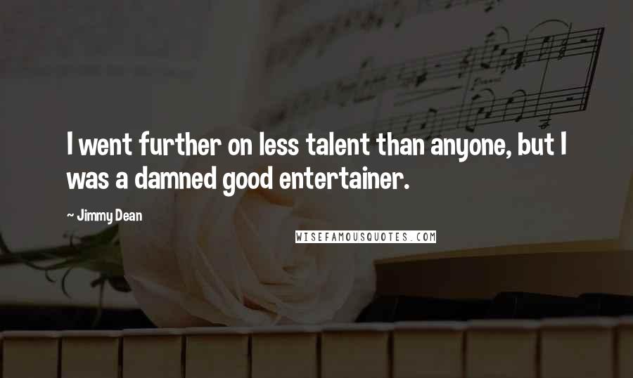 Jimmy Dean Quotes: I went further on less talent than anyone, but I was a damned good entertainer.