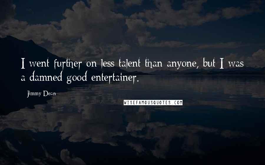 Jimmy Dean Quotes: I went further on less talent than anyone, but I was a damned good entertainer.