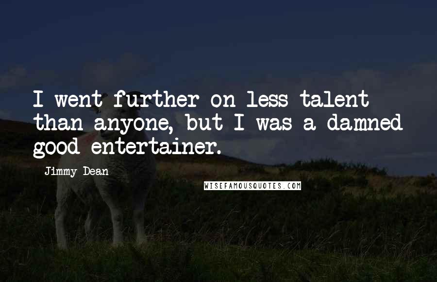 Jimmy Dean Quotes: I went further on less talent than anyone, but I was a damned good entertainer.