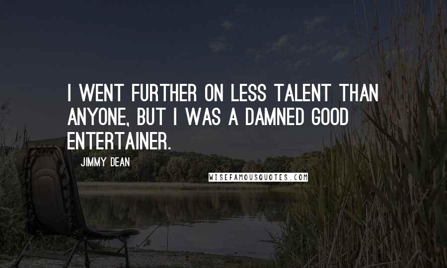 Jimmy Dean Quotes: I went further on less talent than anyone, but I was a damned good entertainer.