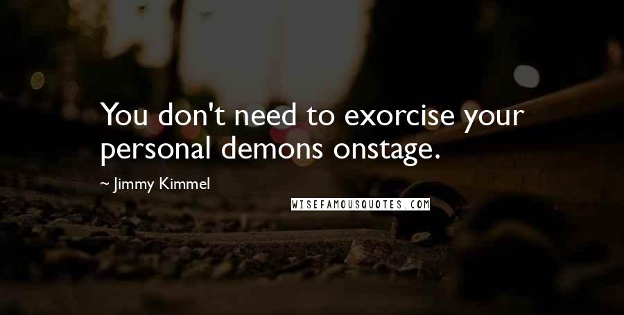 Jimmy Kimmel Quotes: You don't need to exorcise your personal demons onstage.