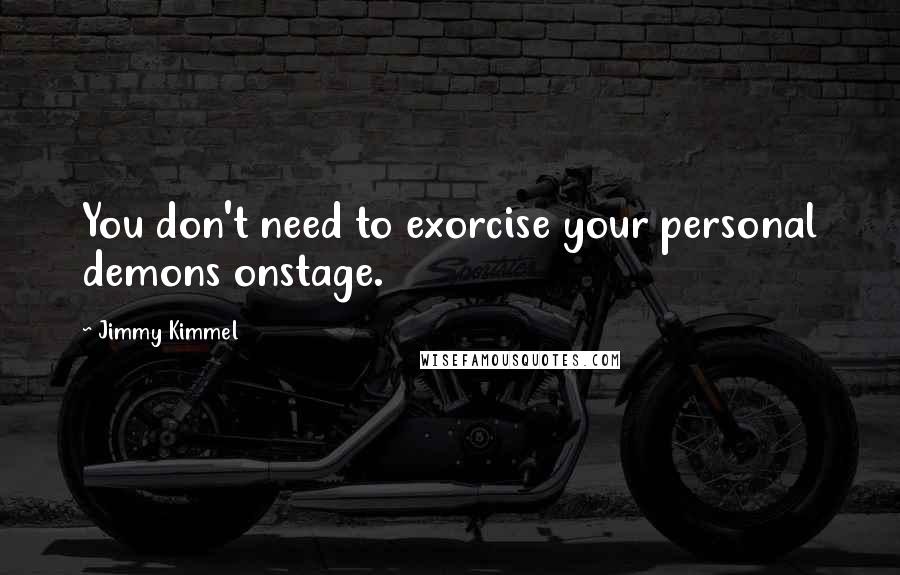 Jimmy Kimmel Quotes: You don't need to exorcise your personal demons onstage.