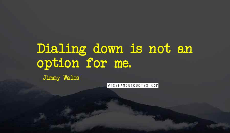 Jimmy Wales Quotes: Dialing down is not an option for me.