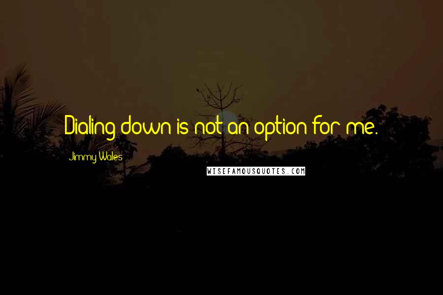 Jimmy Wales Quotes: Dialing down is not an option for me.