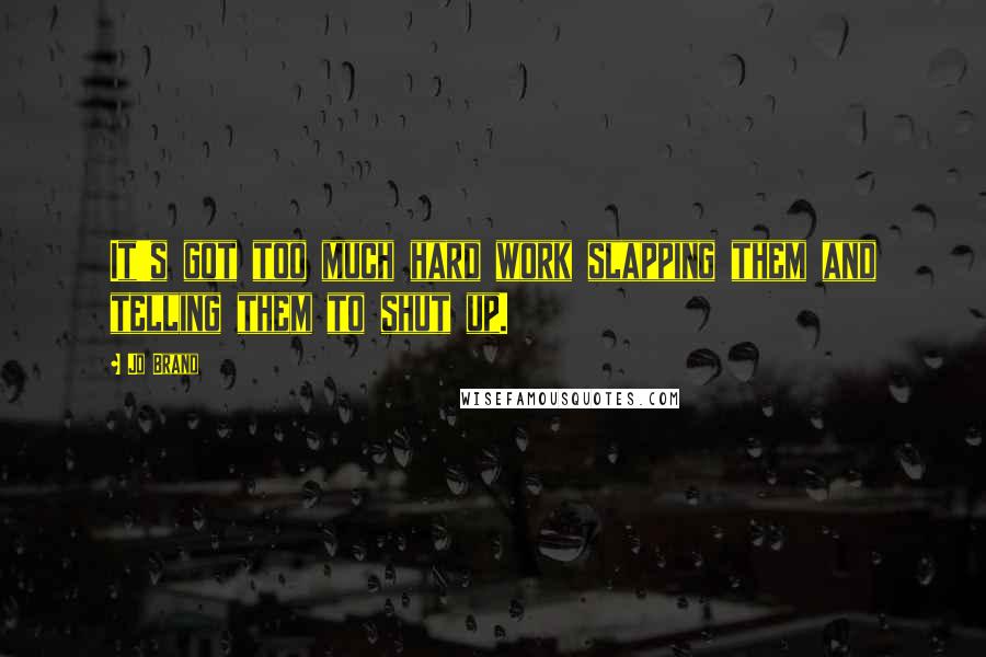 Jo Brand Quotes: It's got too much hard work slapping them and telling them to shut up.