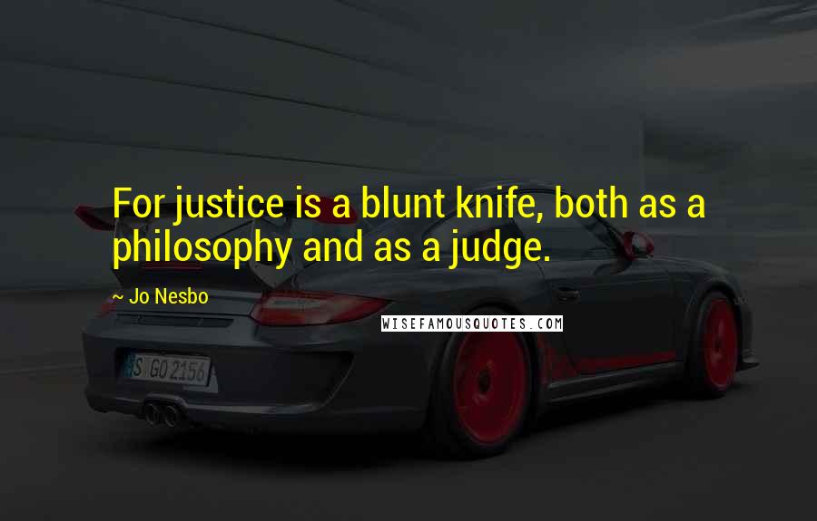 Jo Nesbo Quotes: For justice is a blunt knife, both as a philosophy and as a judge.