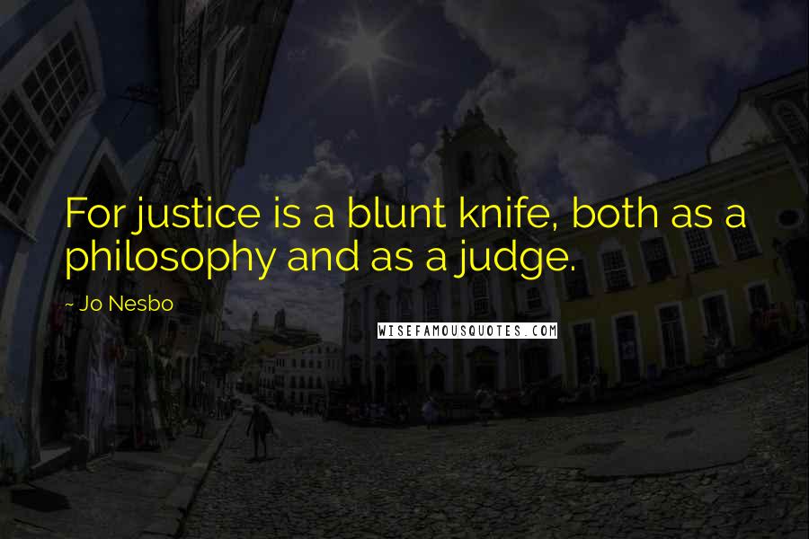 Jo Nesbo Quotes: For justice is a blunt knife, both as a philosophy and as a judge.