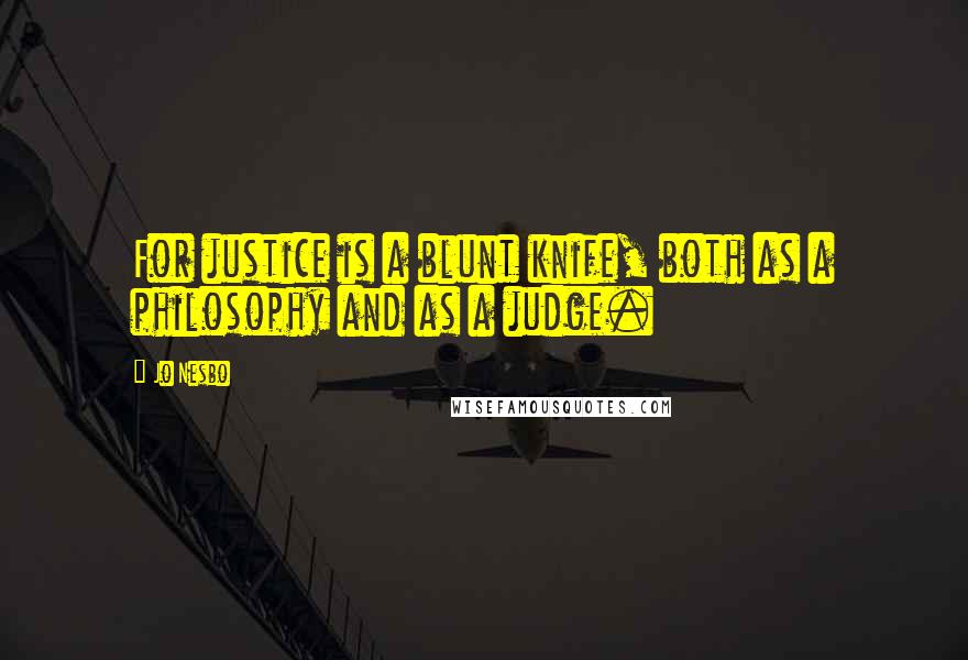 Jo Nesbo Quotes: For justice is a blunt knife, both as a philosophy and as a judge.