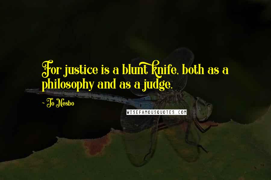 Jo Nesbo Quotes: For justice is a blunt knife, both as a philosophy and as a judge.