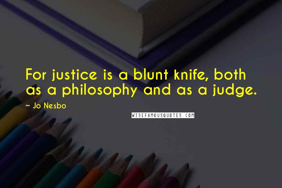 Jo Nesbo Quotes: For justice is a blunt knife, both as a philosophy and as a judge.