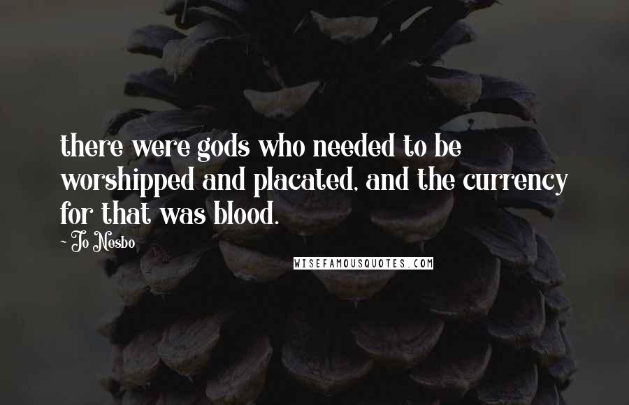 Jo Nesbo Quotes: there were gods who needed to be worshipped and placated, and the currency for that was blood.