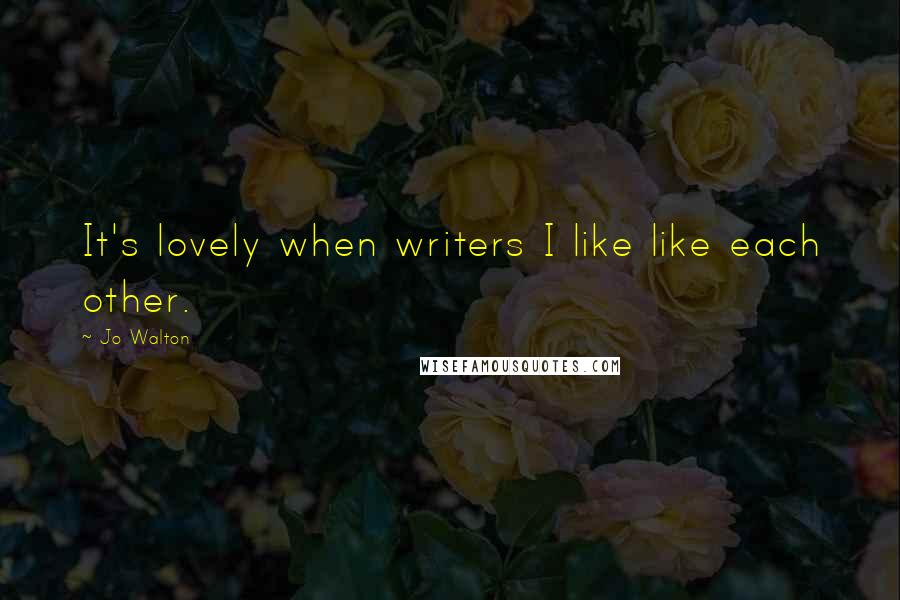 Jo Walton Quotes: It's lovely when writers I like like each other.