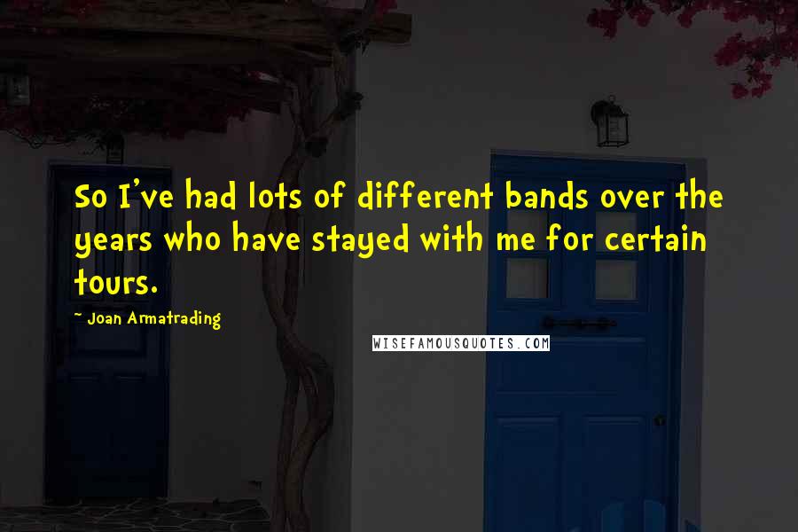 Joan Armatrading Quotes: So I've had lots of different bands over the years who have stayed with me for certain tours.